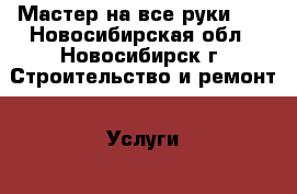 Мастер на все руки!!! - Новосибирская обл., Новосибирск г. Строительство и ремонт » Услуги   . Новосибирская обл.,Новосибирск г.